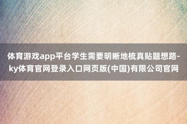 体育游戏app平台学生需要明晰地梳真贴题想路-ky体育官网登录入口网页版(中国)有限公司官网