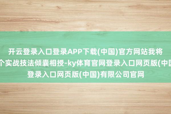 开云登录入口登录APP下载(中国)官方网站我将用人命换来的7个实战技法倾囊相授-ky体育官网登录入口网页版(中国)有限公司官网