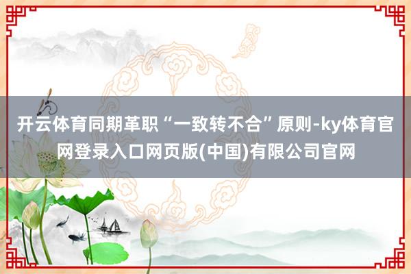 开云体育同期革职“一致转不合”原则-ky体育官网登录入口网页版(中国)有限公司官网