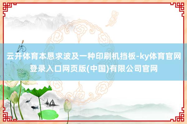 云开体育本恳求波及一种印刷机挡板-ky体育官网登录入口网页版(中国)有限公司官网
