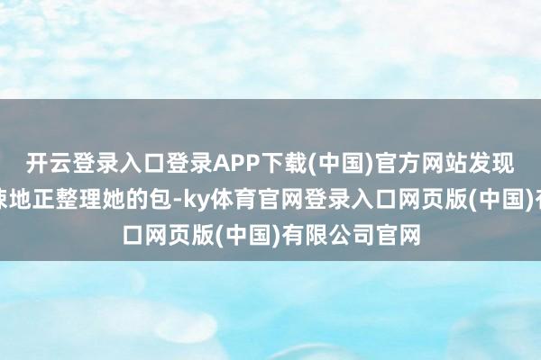 开云登录入口登录APP下载(中国)官方网站发现杨某颜料蹙悚地正整理她的包-ky体育官网登录入口网页版(中国)有限公司官网