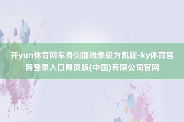 开yun体育网 车身侧面线条较为凯旋-ky体育官网登录入口网页版(中国)有限公司官网