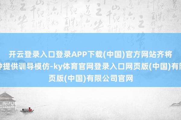 开云登录入口登录APP下载(中国)官方网站齐将为昆仲剧种提供训导模仿-ky体育官网登录入口网页版(中国)有限公司官网