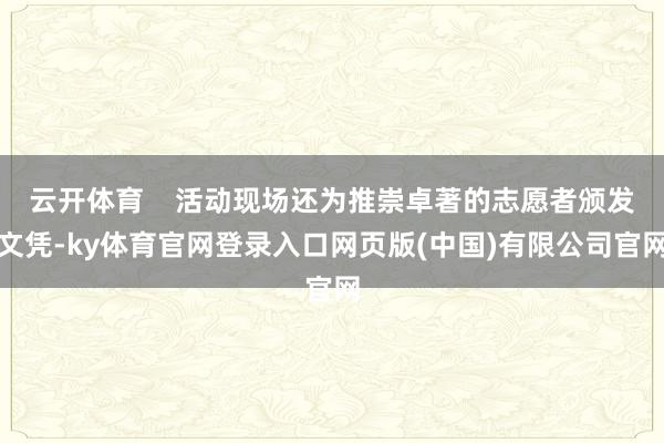 云开体育    活动现场还为推崇卓著的志愿者颁发文凭-ky体育官网登录入口网页版(中国)有限公司官网