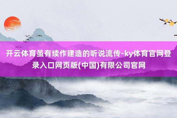 开云体育虽有续作建造的听说流传-ky体育官网登录入口网页版(中国)有限公司官网