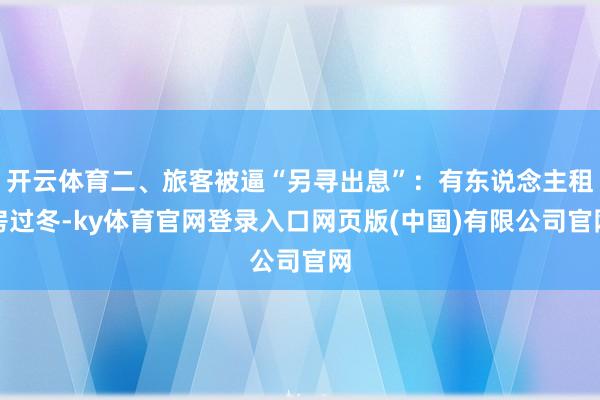 开云体育二、旅客被逼“另寻出息”：有东说念主租房过冬-ky体育官网登录入口网页版(中国)有限公司官网