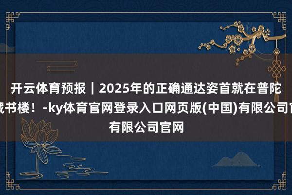 开云体育预报｜2025年的正确通达姿首就在普陀区藏书楼！-ky体育官网登录入口网页版(中国)有限公司官网