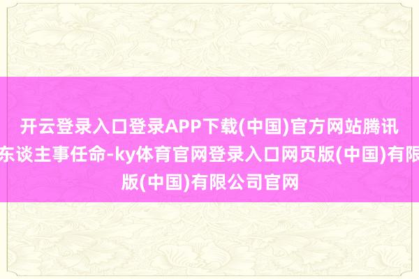 开云登录入口登录APP下载(中国)官方网站腾讯里面发布东谈主事任命-ky体育官网登录入口网页版(中国)有限公司官网