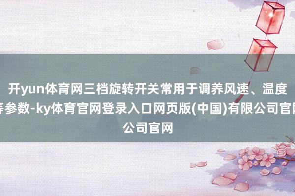 开yun体育网三档旋转开关常用于调养风速、温度等参数-ky体育官网登录入口网页版(中国)有限公司官网