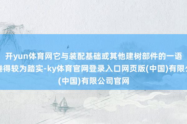 开yun体育网它与装配基础或其他建树部件的一语气也缱绻得较为踏实-ky体育官网登录入口网页版(中国)有限公司官网