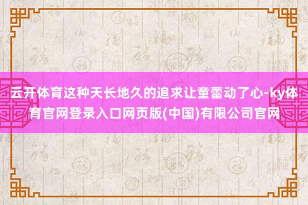 云开体育这种天长地久的追求让童蕾动了心-ky体育官网登录入口网页版(中国)有限公司官网