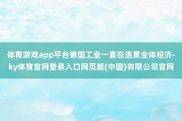 体育游戏app平台德国工业一直在连累全体经济-ky体育官网登录入口网页版(中国)有限公司官网