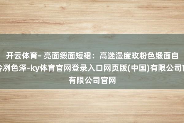 开云体育- 亮面缎面短裙:高迷漫度玫粉色缎面自带冷冽色泽-ky体育官网登录入口网页版(中国)有限公司官网