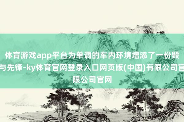 体育游戏app平台为单调的车内环境增添了一份毁坏与先锋-ky体育官网登录入口网页版(中国)有限公司官网
