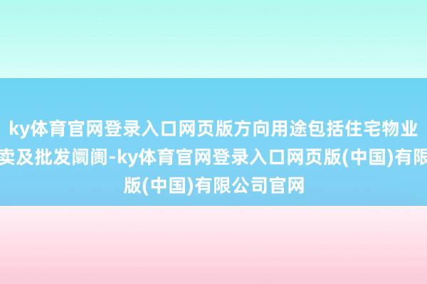 ky体育官网登录入口网页版方向用途包括住宅物业、零卖买卖及批发阛阓-ky体育官网登录入口网页版(中国)有限公司官网
