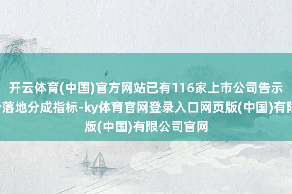 开云体育(中国)官方网站已有116家上市公司告示将在1月份落地分成指标-ky体育官网登录入口网页版(中国)有限公司官网