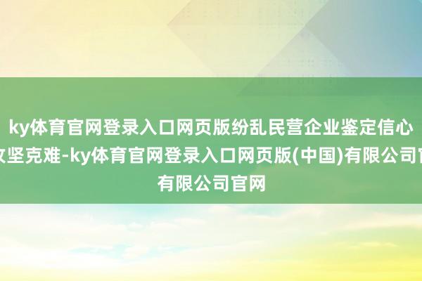 ky体育官网登录入口网页版纷乱民营企业鉴定信心、攻坚克难-ky体育官网登录入口网页版(中国)有限公司官网