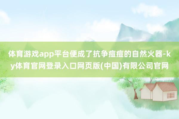 体育游戏app平台便成了抗争痘痘的自然火器-ky体育官网登录入口网页版(中国)有限公司官网