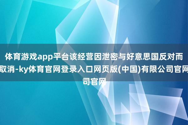 体育游戏app平台该经营因泄密与好意思国反对而取消-ky体育官网登录入口网页版(中国)有限公司官网