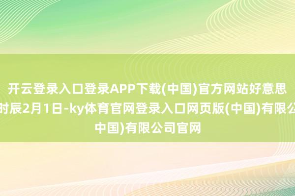 开云登录入口登录APP下载(中国)官方网站好意思国东部时辰2月1日-ky体育官网登录入口网页版(中国)有限公司官网