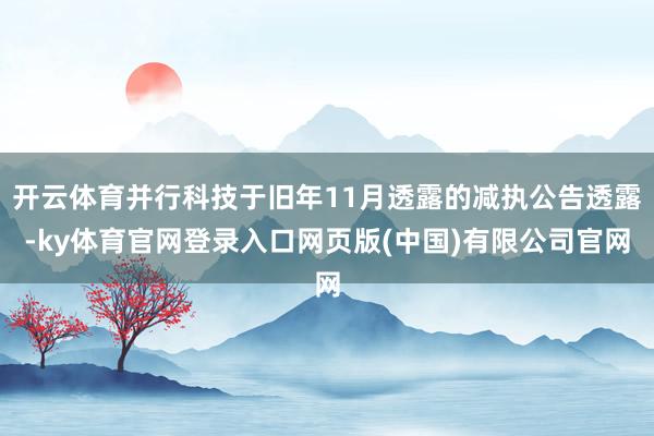 开云体育并行科技于旧年11月透露的减执公告透露-ky体育官网登录入口网页版(中国)有限公司官网