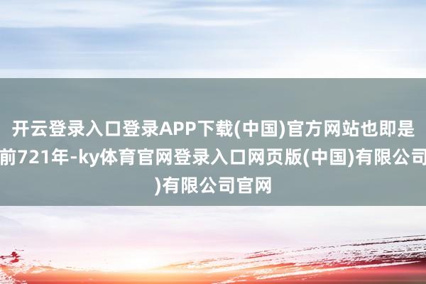 开云登录入口登录APP下载(中国)官方网站也即是公元前721年-ky体育官网登录入口网页版(中国)有限公司官网