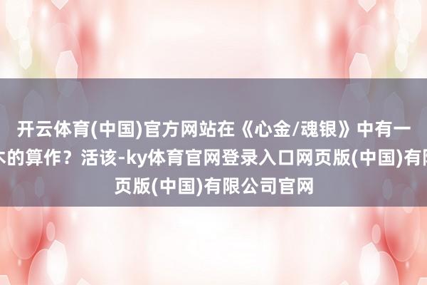 开云体育(中国)官方网站在《心金/魂银》中有一个波及坂木的算作?活该-ky体育官网登录入口网页版(中国)有限公司官网