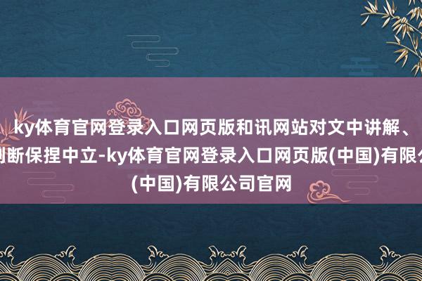 ky体育官网登录入口网页版和讯网站对文中讲解、不雅点判断保捏中立-ky体育官网登录入口网页版(中国)有限公司官网