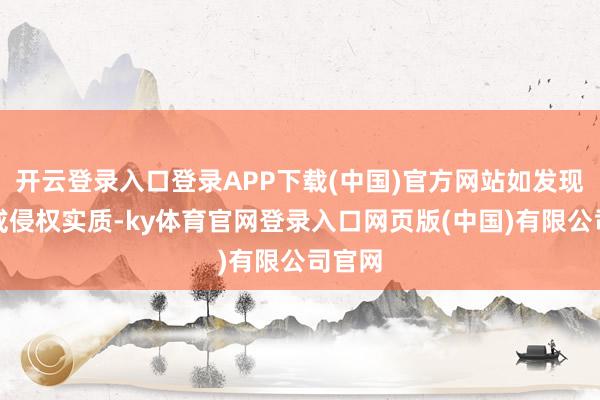 开云登录入口登录APP下载(中国)官方网站如发现存害或侵权实质-ky体育官网登录入口网页版(中国)有限公司官网