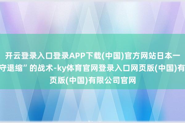 开云登录入口登录APP下载(中国)官方网站日本一直除名“专守退缩”的战术-ky体育官网登录入口网页版(中国)有限公司官网