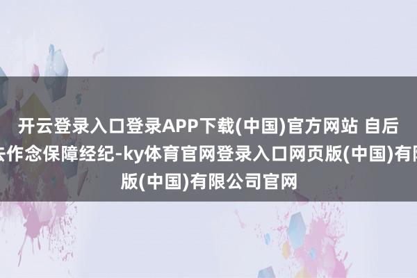 开云登录入口登录APP下载(中国)官方网站 自后她又转行去作念保障经纪-ky体育官网登录入口网页版(中国)有限公司官网