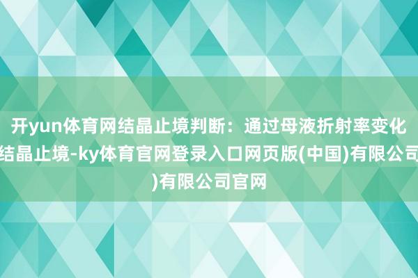 开yun体育网结晶止境判断：通过母液折射率变化详情结晶止境-ky体育官网登录入口网页版(中国)有限公司官网