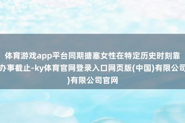 体育游戏app平台同期搪塞女性在特定历史时刻靠近的办事截止-ky体育官网登录入口网页版(中国)有限公司官网