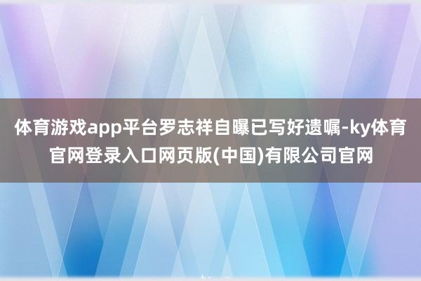 体育游戏app平台罗志祥自曝已写好遗嘱-ky体育官网登录入口网页版(中国)有限公司官网