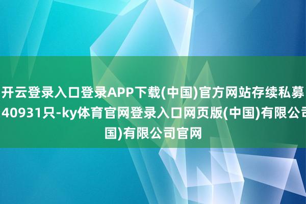 开云登录入口登录APP下载(中国)官方网站存续私募基金140931只-ky体育官网登录入口网页版(中国)有限公司官网
