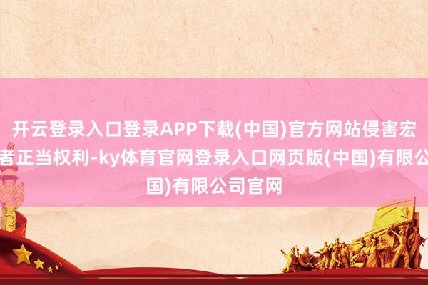 开云登录入口登录APP下载(中国)官方网站侵害宏大投资者正当权利-ky体育官网登录入口网页版(中国)有限公司官网