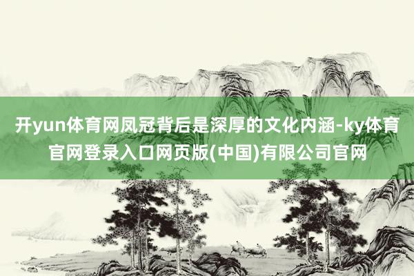 开yun体育网凤冠背后是深厚的文化内涵-ky体育官网登录入口网页版(中国)有限公司官网