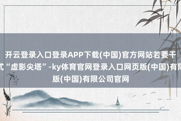 开云登录入口登录APP下载(中国)官方网站若要干涉剧情花式“虚影尖塔”-ky体育官网登录入口网页版(中国)有限公司官网
