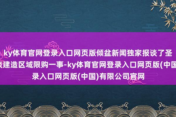 ky体育官网登录入口网页版倾盆新闻独家报谈了圣罗兰对盈丰街谈建造区域限购一事-ky体育官网登录入口网页版(中国)有限公司官网