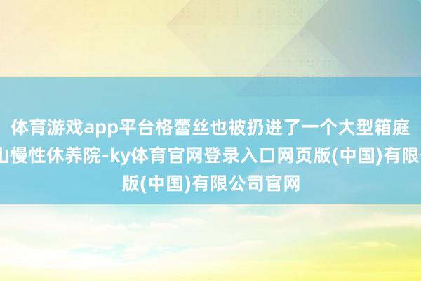 体育游戏app平台格蕾丝也被扔进了一个大型箱庭——罗兹山慢性休养院-ky体育官网登录入口网页版(中国)有限公司官网