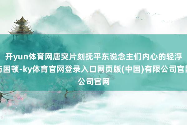 开yun体育网唐突片刻抚平东说念主们内心的轻浮与困顿-ky体育官网登录入口网页版(中国)有限公司官网