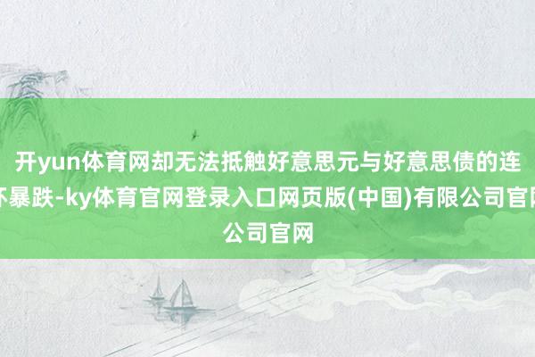 开yun体育网却无法抵触好意思元与好意思债的连环暴跌-ky体育官网登录入口网页版(中国)有限公司官网