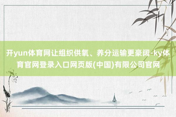 开yun体育网让组织供氧、养分运输更豪阔-ky体育官网登录入口网页版(中国)有限公司官网