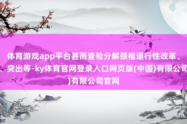 体育游戏app平台甚而查验分解颈椎退行性改革、波折、突出等-ky体育官网登录入口网页版(中国)有限公司官网