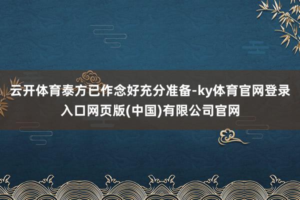 云开体育泰方已作念好充分准备-ky体育官网登录入口网页版(中国)有限公司官网