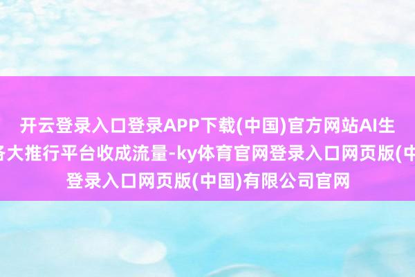 开云登录入口登录APP下载(中国)官方网站AI生成音乐也牢固在各大推行平台收成流量-ky体育官网登录入口网页版(中国)有限公司官网