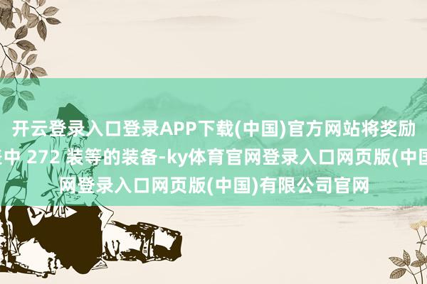 开云登录入口登录APP下载(中国)官方网站将奖励该副本掉落列表中 272 装等的装备-ky体育官网登录入口网页版(中国)有限公司官网