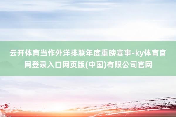 云开体育　　当作外洋排联年度重磅赛事-ky体育官网登录入口网页版(中国)有限公司官网