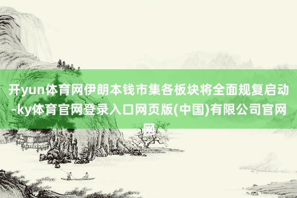 开yun体育网伊朗本钱市集各板块将全面规复启动-ky体育官网登录入口网页版(中国)有限公司官网