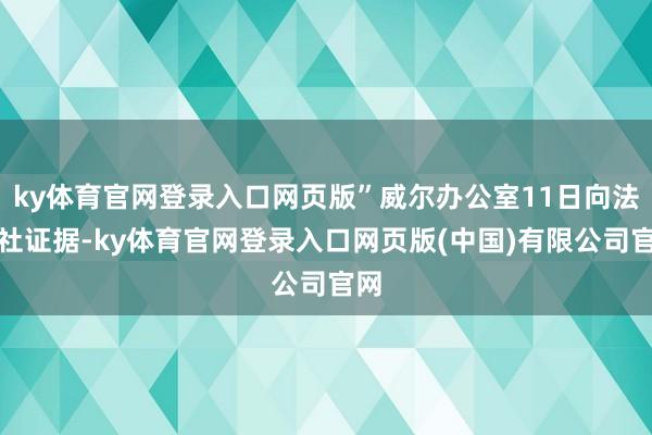 ky体育官网登录入口网页版”威尔办公室11日向法新社证据-ky体育官网登录入口网页版(中国)有限公司官网